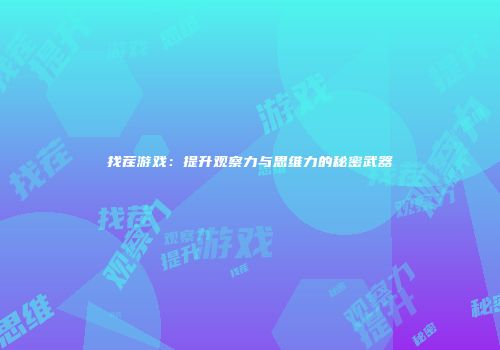 找茬游戏：提升观察力与思维力的秘密武器