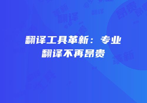 翻译工具革新：专业翻译不再昂贵
