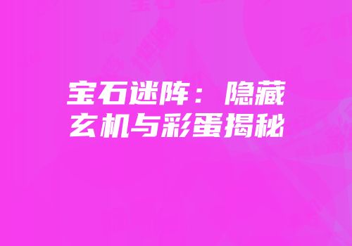 宝石迷阵：隐藏玄机与彩蛋揭秘