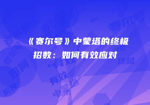 《赛尔号》中蒙塔的终极招数：如何有效应对