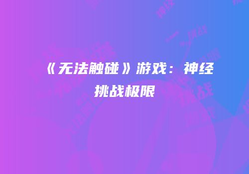 《无法触碰》游戏：神经挑战极限