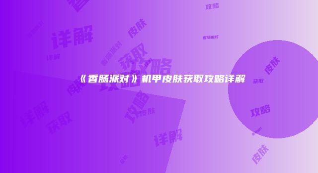《香肠派对》机甲皮肤获取攻略详解