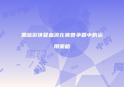黑暗游侠吸血流在魔兽争霸中的运用策略