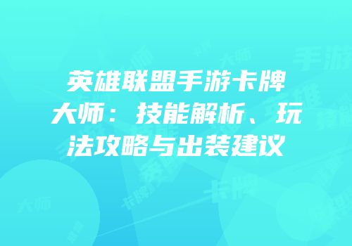 英雄联盟手游卡牌大师：技能解析、玩法攻略与出装建议