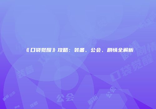 《口袋觉醒》攻略：装备、公会、剧情全解析