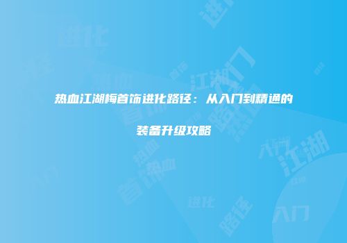 热血江湖梅首饰进化路径：从入门到精通的装备升级攻略