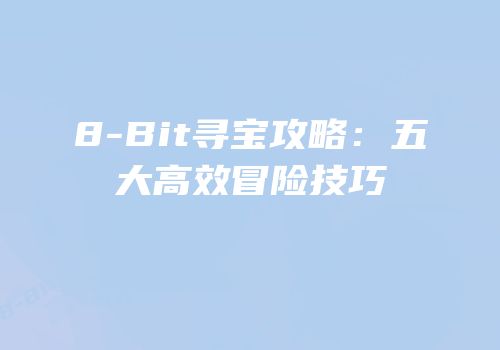 8-Bit寻宝攻略：五大高效冒险技巧