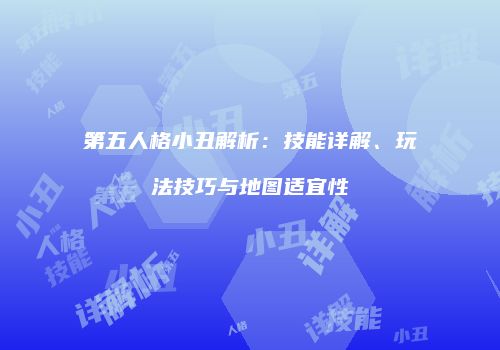 第五人格小丑解析：技能详解、玩法技巧与地图适宜性