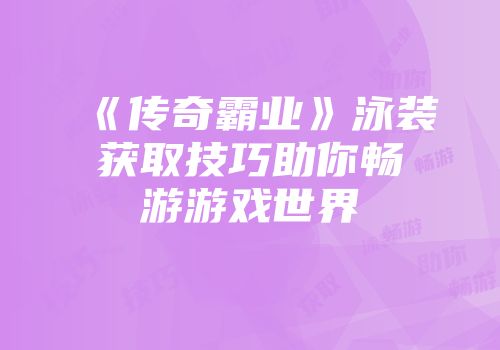 《传奇霸业》泳装获取技巧助你畅游游戏世界