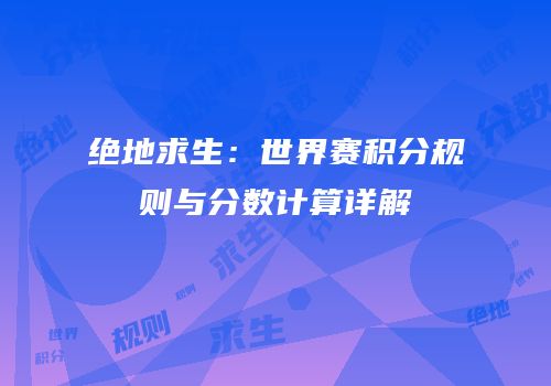 绝地求生：世界赛积分规则与分数计算详解