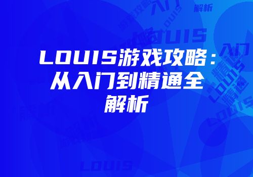LOUIS游戏攻略：从入门到精通全解析