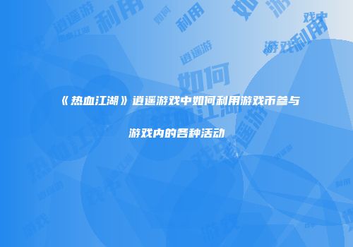 《热血江湖》逍遥游戏中如何利用游戏币参与游戏内的各种活动