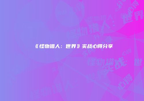 《怪物猎人：世界》实战心得分享