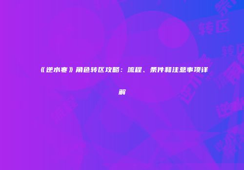 《逆水寒》角色转区攻略：流程、条件和注意事项详解
