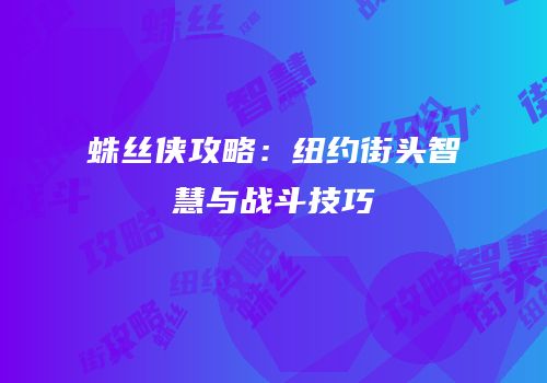 蛛丝侠攻略：纽约街头智慧与战斗技巧
