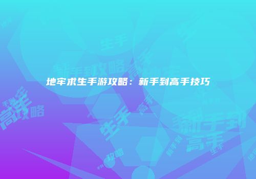 地牢求生手游攻略:新手到高手技巧