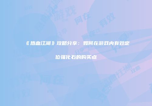 《热血江湖》攻略分享：如何在游戏内有效定位强化石的购买点