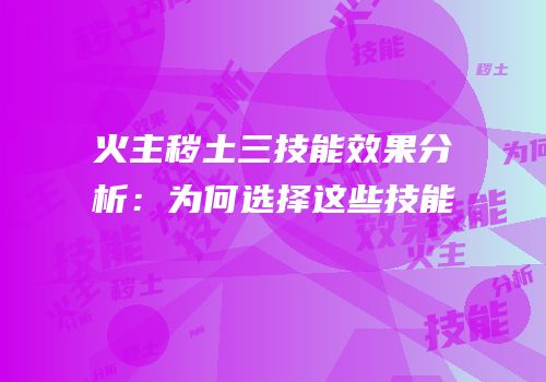 火主秽土三技能效果分析：为何选择这些技能