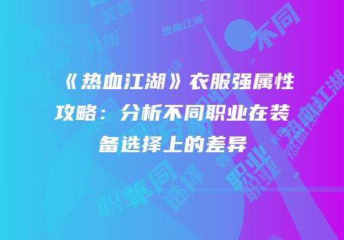 《热血江湖》衣服强属性攻略：分析不同职业在装备选择上的差异