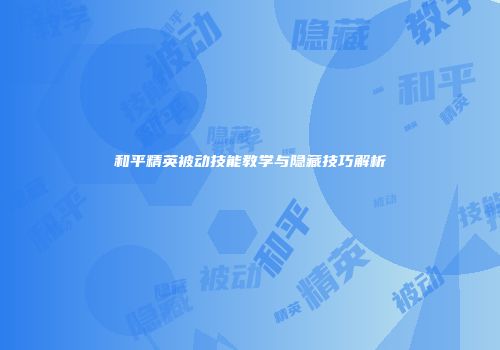 和平精英被动技能教学与隐藏技巧解析