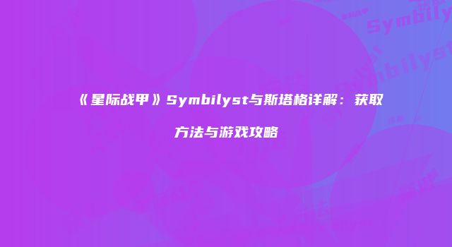 《星际战甲》Symbilyst与斯塔格详解：获取方法与游戏攻略