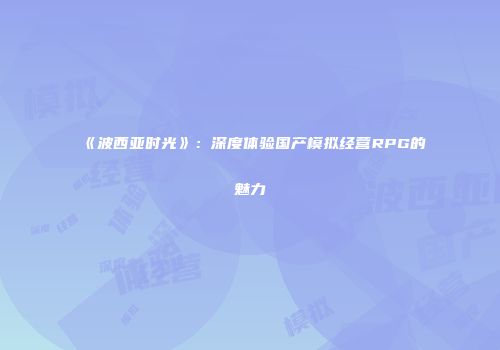 《波西亚时光》：深度体验国产模拟经营RPG的魅力