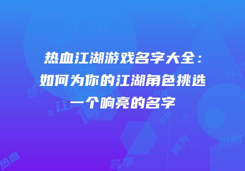 热血江湖游戏名字大全：如何为你的江湖角色挑选一个响亮的名字