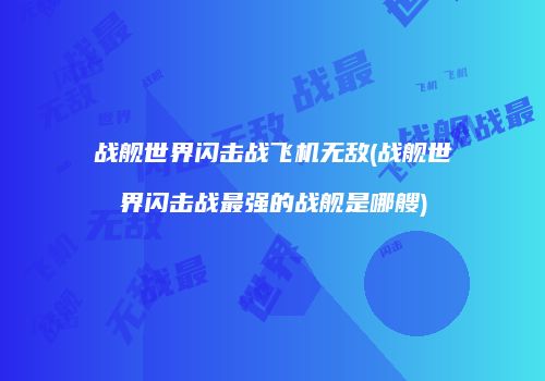 战舰世界闪击战飞机无敌(战舰世界闪击战最强的战舰是哪艘)
