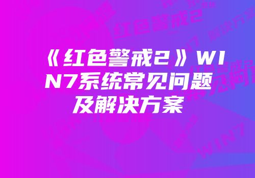 《红色警戒2》WIN7系统常见问题及解决方案