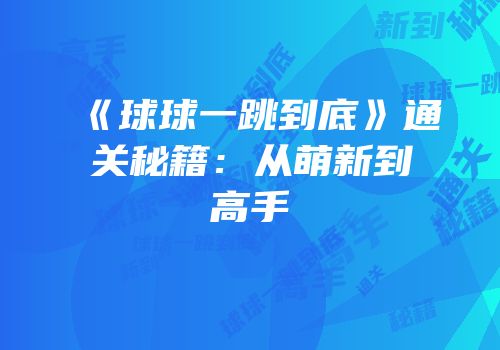 《球球一跳到底》通关秘籍：从萌新到高手