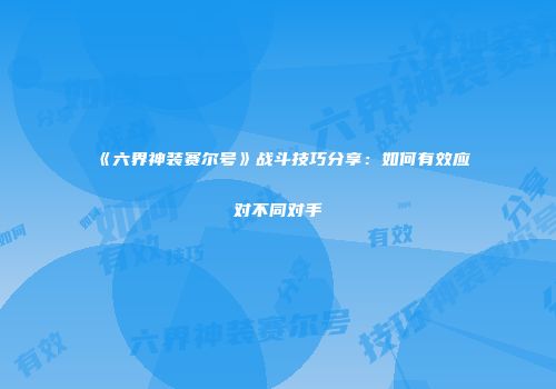 《六界神装赛尔号》战斗技巧分享:如何有效应对不同对手