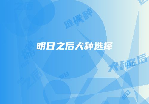 明日之后犬种选择