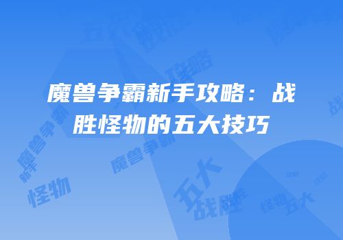 魔兽争霸新手攻略：战胜怪物的五大技巧