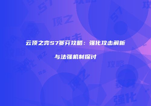 云顶之弈S7赛芬攻略：强化攻击解析与法强机制探讨