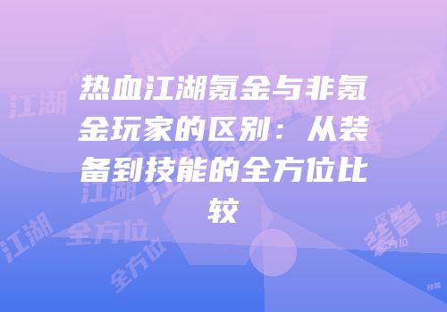 热血江湖氪金与非氪金玩家的区别：从装备到技能的全方位比较
