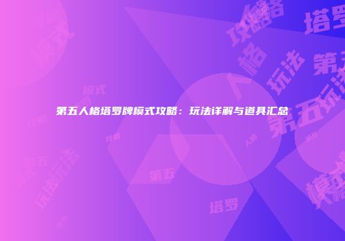 第五人格塔罗牌模式攻略：玩法详解与道具汇总