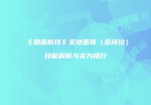 《碧蓝航线》圣地亚哥（金坷垃）技能解析与实力排行