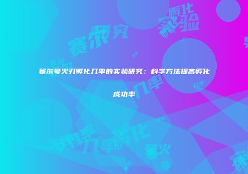 赛尔号火刃孵化几率的实验研究：科学方法提高孵化成功率