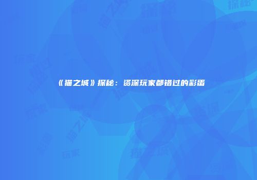 《猫之城》探秘：资深玩家都错过的彩蛋