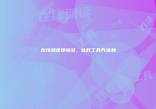 在线阅读烦恼多，选对工具方法妙