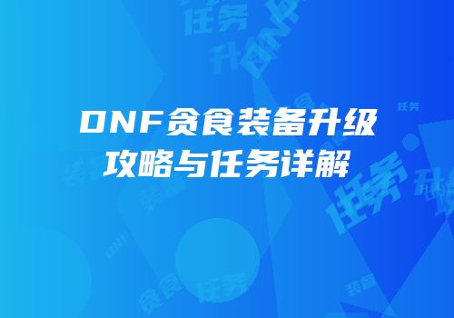 DNF贪食装备升级攻略与任务详解