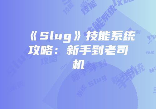 《Slug》技能系统攻略：新手到老司机