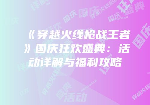 《穿越火线枪战王者》国庆狂欢盛典：活动详解与福利攻略