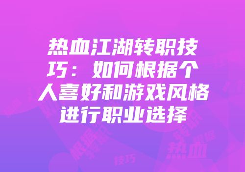 热血江湖转职技巧：如何根据个人喜好和游戏风格进行职业选择