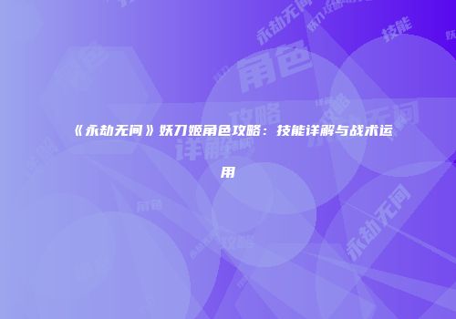 《永劫无间》妖刀姬角色攻略：技能详解与战术运用