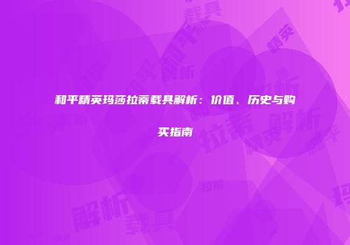 和平精英玛莎拉蒂载具解析：价值、历史与购买指南