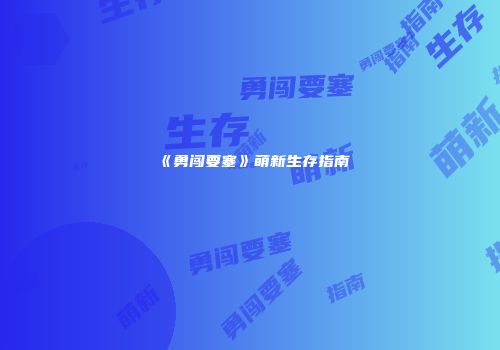 《勇闯要塞》萌新生存指南