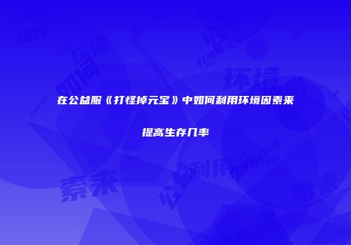 在公益服《打怪掉元宝》中如何利用环境因素来提高生存几率