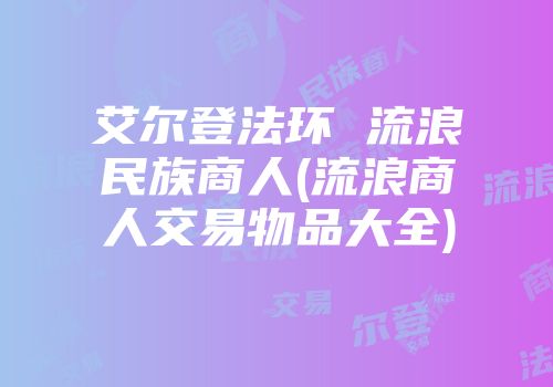 艾尔登法环 流浪民族商人(流浪商人交易物品大全)