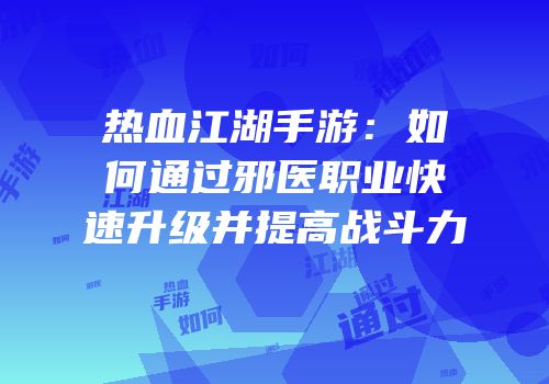 热血江湖手游:如何通过邪医职业快速升级并提高战斗力